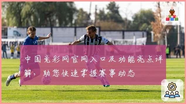 中国竞彩网官网入口及功能亮点详解，助您快速掌握赛事动态