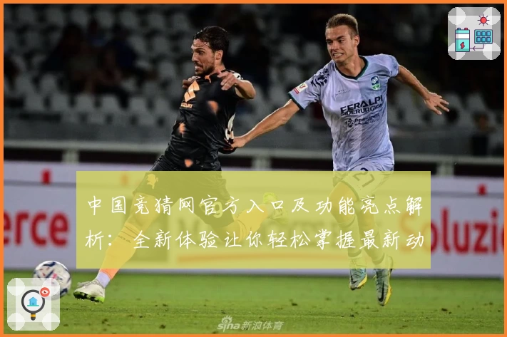 中国竞猜网官方入口及功能亮点解析：全新体验让你轻松掌握最新动态