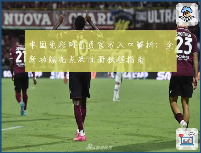 中国竞彩网首页官方入口解析：全新功能亮点及注册教程指南