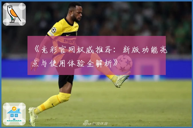 《竞彩官网权威推荐：新版功能亮点与使用体验全解析》
