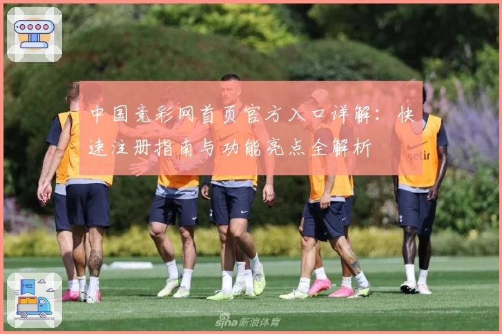 中国竞彩网首页官方入口详解：快速注册指南与功能亮点全解析