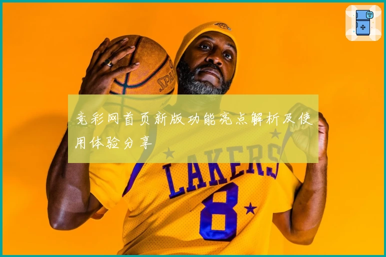 竞彩网首页新版功能亮点解析及使用体验分享
