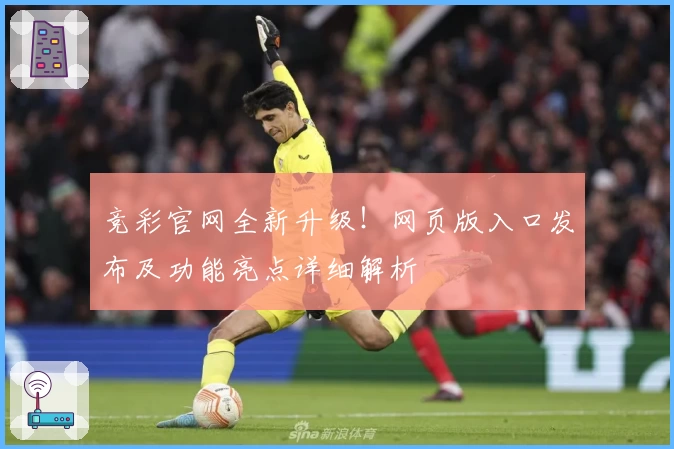 竞彩官网全新升级！网页版入口发布及功能亮点详细解析