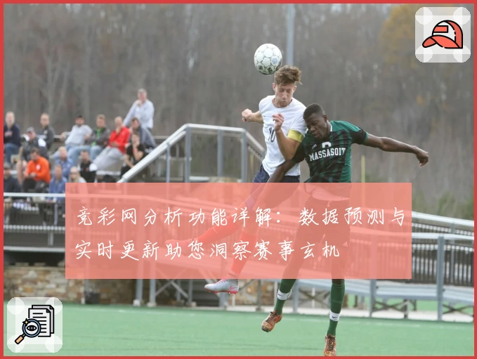 竞彩网分析功能详解：数据预测与实时更新助您洞察赛事玄机