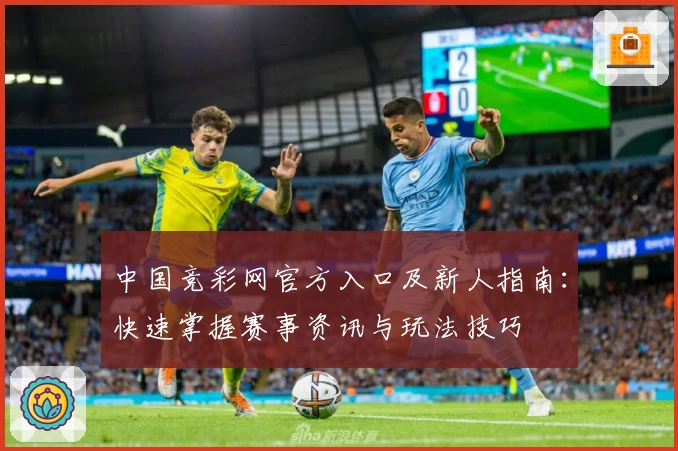 中国竞彩网官方入口及新人指南：快速掌握赛事资讯与玩法技巧