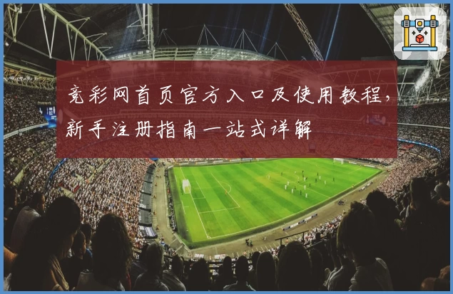 竞彩网首页官方入口及使用教程，新手注册指南一站式详解