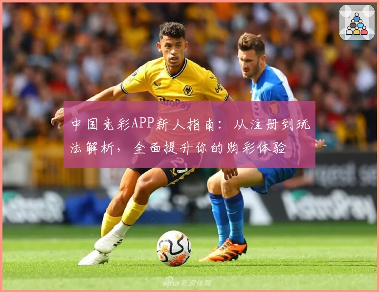 中国竞彩APP新人指南:从注册到玩法解析,全面提升你的购彩体验