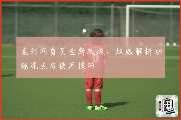 竞彩网首页全新改版，权威解析功能亮点与使用技巧