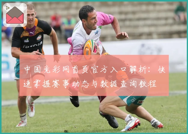中国竞彩网首页官方入口解析：快速掌握赛事动态与数据查询教程