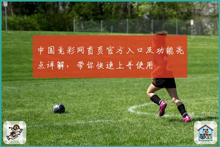 中国竞彩网首页官方入口及功能亮点详解，带你快速上手使用