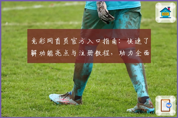 竞彩网首页官方入口指南：快速了解功能亮点与注册教程，助力全面掌握使用技巧