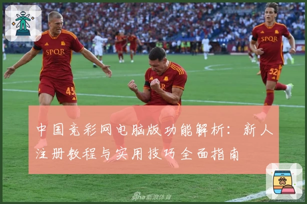 中国竞彩网电脑版功能解析：新人注册教程与实用技巧全面指南