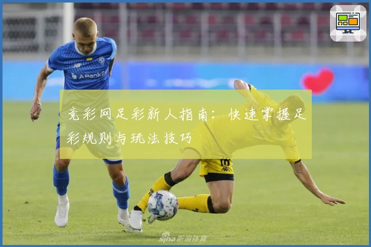 竞彩网足彩新人指南：快速掌握足彩规则与玩法技巧