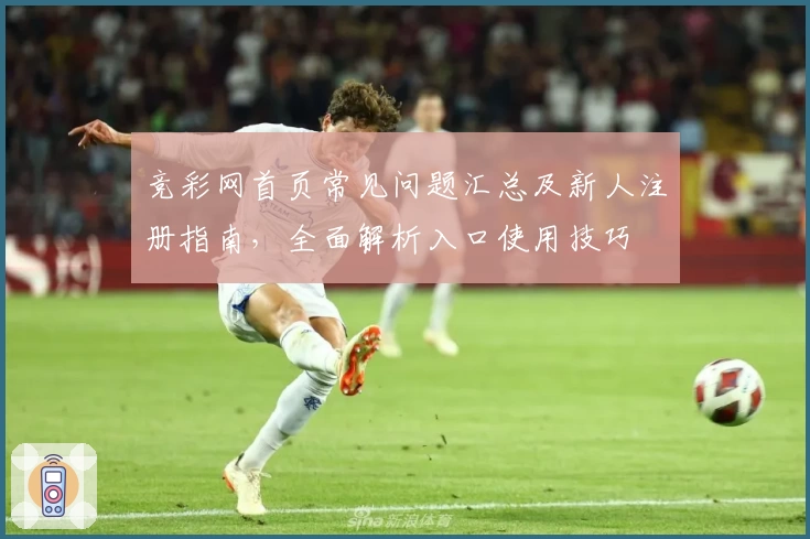 竞彩网首页常见问题汇总及新人注册指南，全面解析入口使用技巧