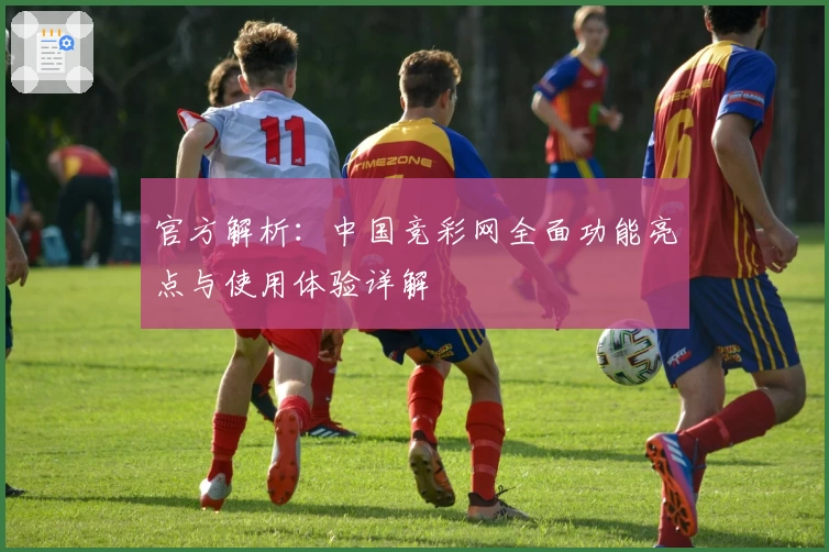 官方解析：中国竞彩网全面功能亮点与使用体验详解