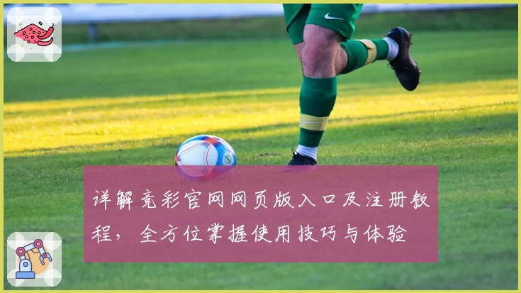 详解竞彩官网网页版入口及注册教程，全方位掌握使用技巧与体验