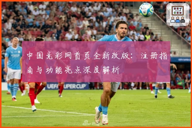 中国竞彩网首页全新改版：注册指南与功能亮点深度解析