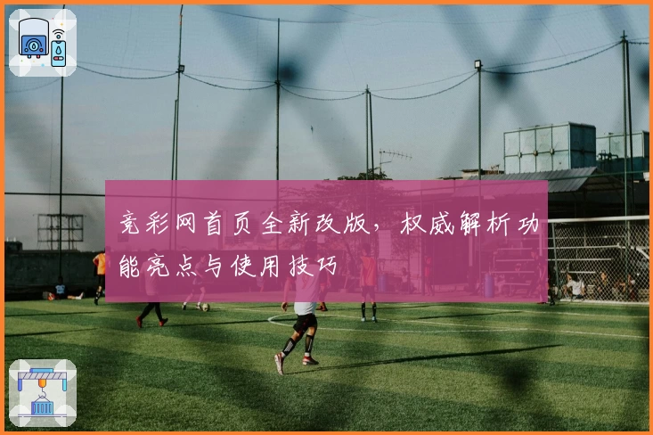竞彩网首页全新改版，权威解析功能亮点与使用技巧