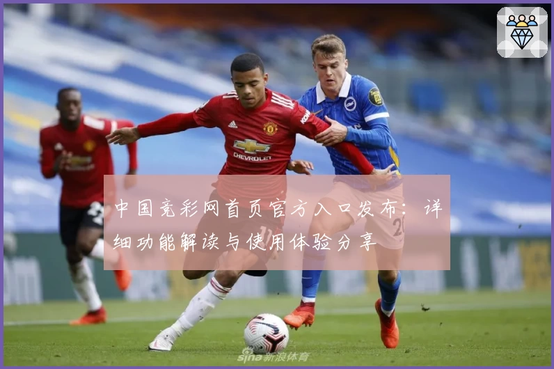 中国竞彩网首页官方入口发布：详细功能解读与使用体验分享