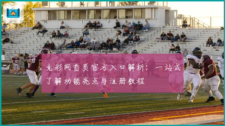 竞彩网首页官方入口解析：一站式了解功能亮点与注册教程