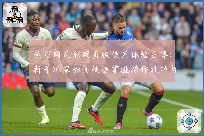 竞彩网足彩网页版使用体验分享：新手玩家如何快速掌握操作技巧与赛事分析方法