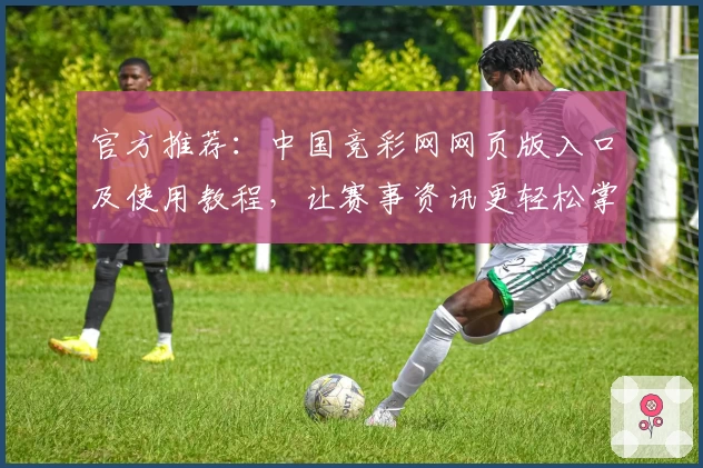 官方推荐：中国竞彩网网页版入口及使用教程，让赛事资讯更轻松掌握