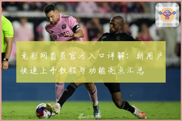 竞彩网首页官方入口详解：新用户快速上手教程与功能亮点汇总