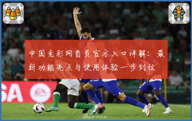 中国竞彩网首页官方入口详解：最新功能亮点与使用体验一步到位