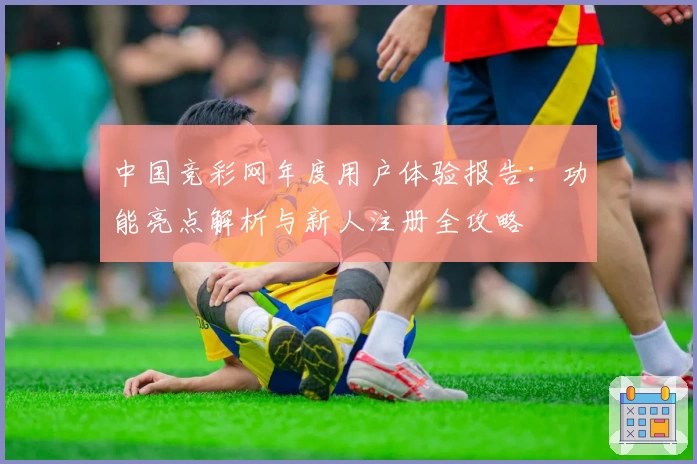 中国竞彩网年度用户体验报告：功能亮点解析与新人注册全攻略