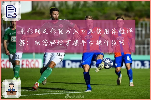 竞彩网足彩官方入口及使用体验详解：助您轻松掌握平台操作技巧