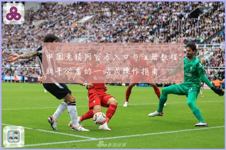 中国竞猜网官方入口与注册教程：新手必看的一站式操作指南