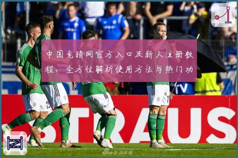 中国竞猜网官方入口及新人注册教程，全方位解析使用方法与热门功能亮点