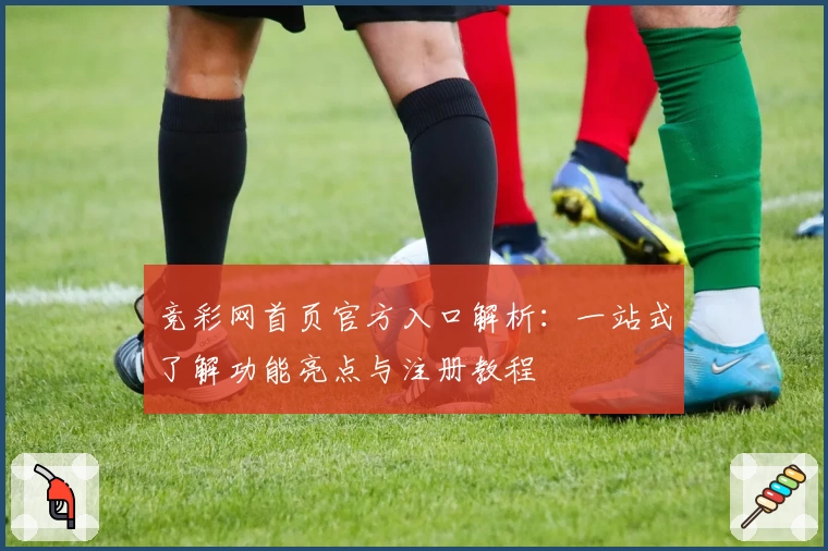 竞彩网首页官方入口解析：一站式了解功能亮点与注册教程