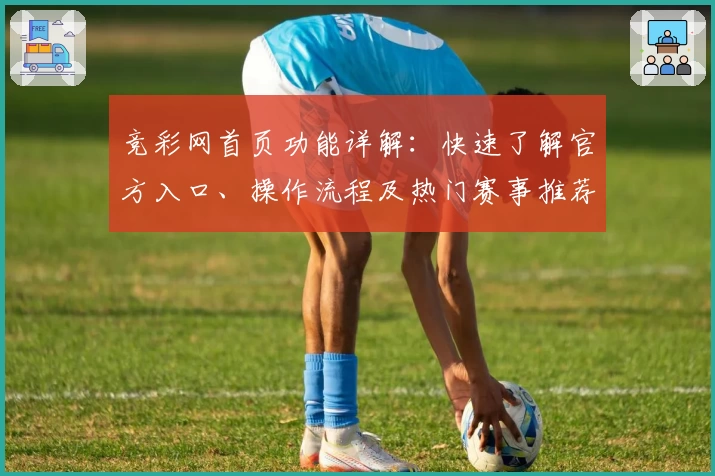 竞彩网首页功能详解：快速了解官方入口、操作流程及热门赛事推荐