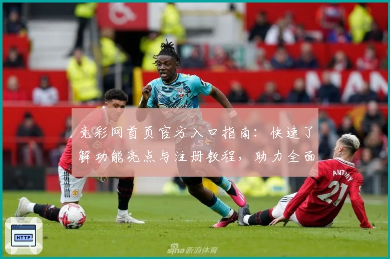 竞彩网首页官方入口指南：快速了解功能亮点与注册教程，助力全面掌握使用技巧