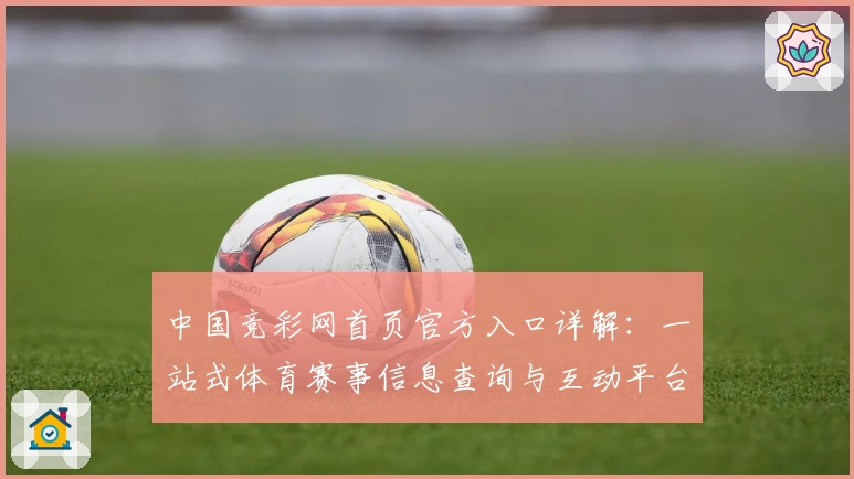 中国竞彩网首页官方入口详解：一站式体育赛事信息查询与互动平台