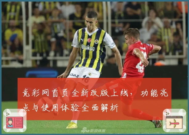 竟彩网首页全新改版上线，功能亮点与使用体验全面解析