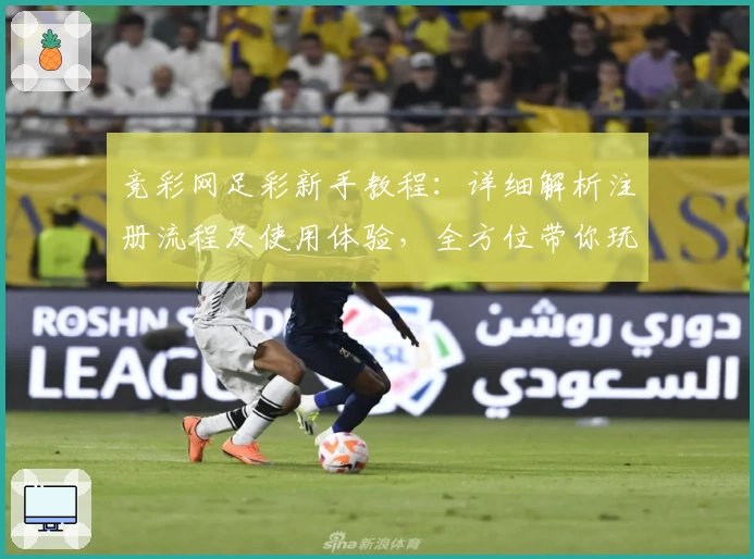 竞彩网足彩新手教程：详细解析注册流程及使用体验，全方位带你玩转足彩世界
