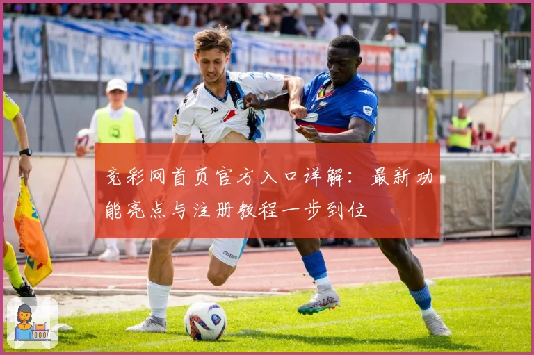竞彩网首页官方入口详解：最新功能亮点与注册教程一步到位