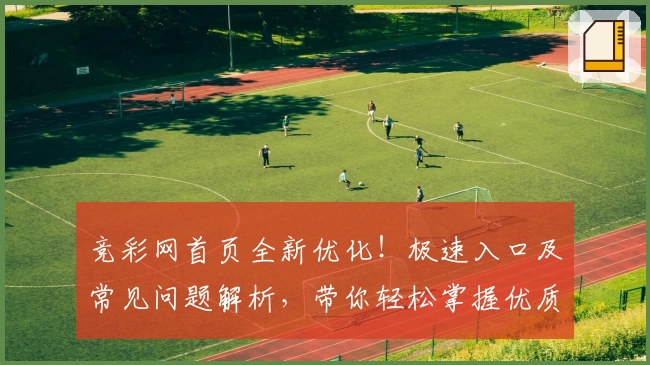 竞彩网首页全新优化！极速入口及常见问题解析，带你轻松掌握优质赛事资讯